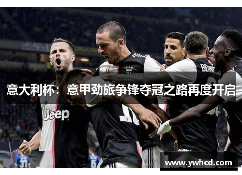 意大利杯：意甲劲旅争锋夺冠之路再度开启