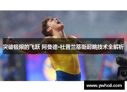 突破极限的飞跃 阿曼德·杜普兰蒂斯起跳技术全解析 突破极限的飞跃 阿曼德·杜普兰蒂斯起跳技术全解析