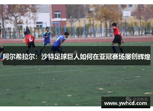 阿尔希拉尔：沙特足球巨人如何在亚冠赛场屡创辉煌