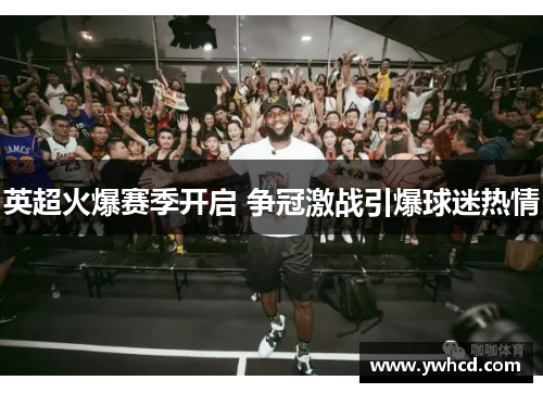 英超火爆赛季开启 争冠激战引爆球迷热情 英超火爆赛季开启 争冠激战引爆球迷热情