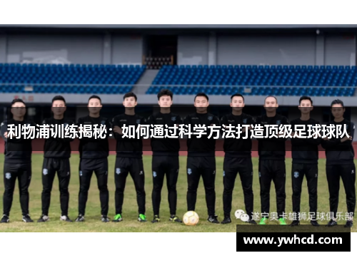利物浦训练揭秘：如何通过科学方法打造顶级足球球队