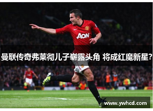 曼联传奇弗莱彻儿子崭露头角 将成红魔新星？