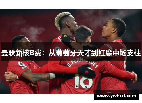 曼联新核B费：从葡萄牙天才到红魔中场支柱