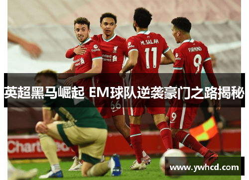 英超黑马崛起 EM球队逆袭豪门之路揭秘 英超黑马崛起 EM球队逆袭豪门之路揭秘