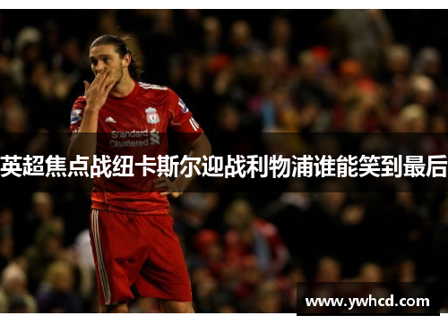 英超焦点战纽卡斯尔迎战利物浦谁能笑到最后