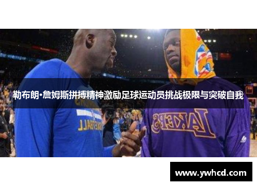 勒布朗·詹姆斯拼搏精神激励足球运动员挑战极限与突破自我